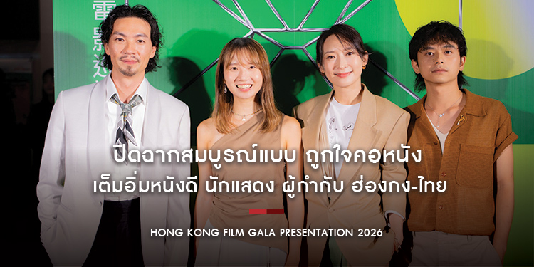 ปิดฉากสมบูรณ์แบบ ถูกใจคอหนัง เต็มอิ่มหนังดี นักแสดง ผู้กำกับ ฮ่องกง-ไทย “HONG KONG FILM GALA PRESENTATION 2026”